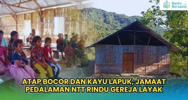 Foto campaign Atap Bocor Kayu Lapuk Jamaat Pedalaman NTT Butuh Gereja Layak
